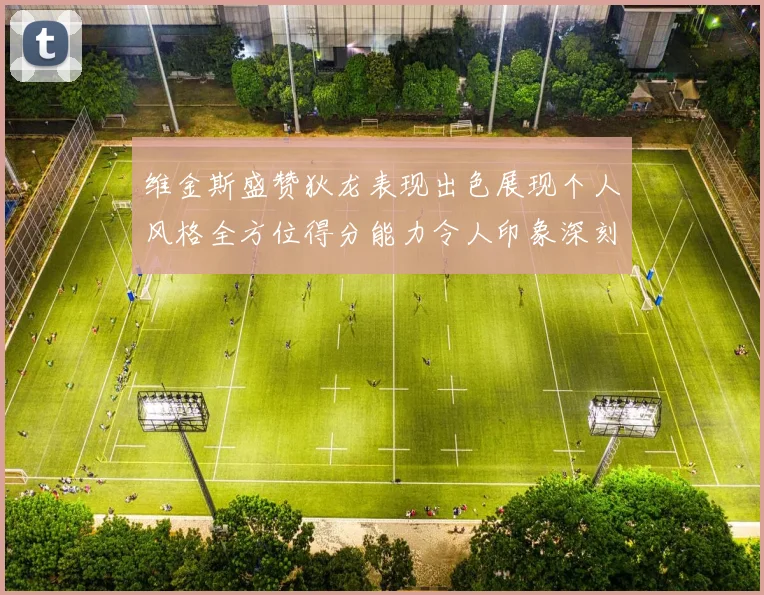 维金斯盛赞狄龙表现出色展现个人风格全方位得分能力令人印象深刻