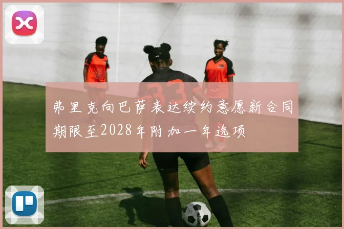 弗里克向巴萨表达续约意愿新合同期限至2028年附加一年选项