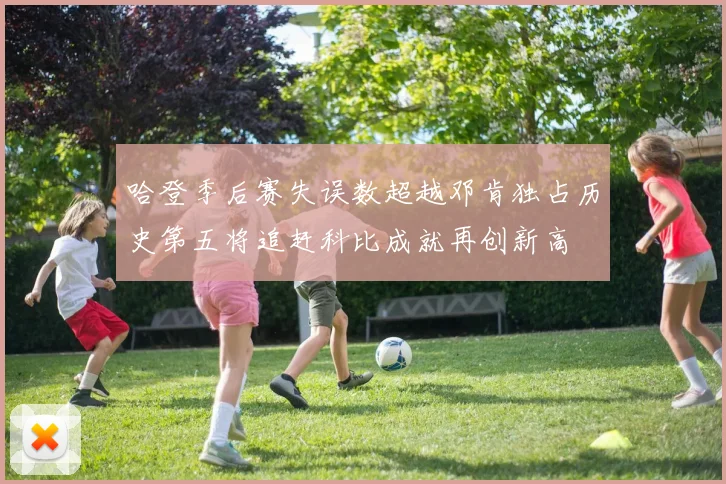 哈登季后赛失误数超越邓肯独占历史第五将追赶科比成就再创新高