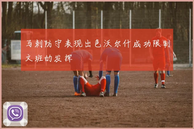 马刺防守表现出色沃尔什成功限制文班的发挥