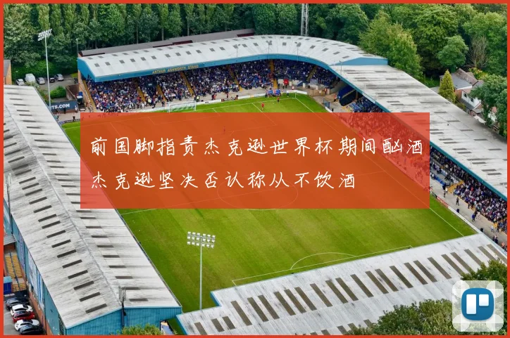 前国脚指责杰克逊世界杯期间酗酒杰克逊坚决否认称从不饮酒