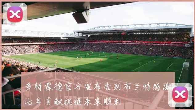 多特蒙德官方宣布告别布兰特感谢七年贡献祝福未来顺利
