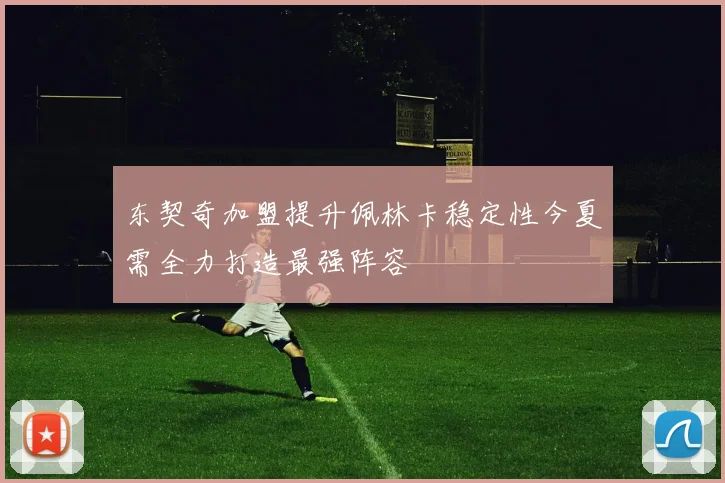 东契奇加盟提升佩林卡稳定性今夏需全力打造最强阵容